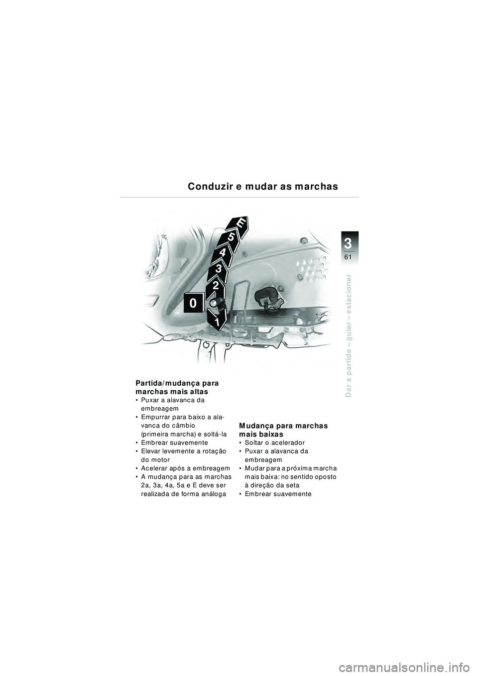 BMW MOTORRAD R 1150 RT 2002 Manual do condutor (in Portuguese) 3
61
Dar a partida – guiar – estacionar
Conduzir e mudar as marchas
Partida/mudan ça para
marchas mais altas
Puxar a alavanca da
embreagem
Empurrar para baixo a ala-
vanca do c âmbio
(pri BMW MOTORRAD R 1150 RT 2002 Manual do condutor (in Portuguese) 3
61
Dar a partida – guiar – estacionar
Conduzir e mudar as marchas
Partida/mudan ça para
marchas mais altas
Puxar a alavanca da
embreagem
Empurrar para baixo a ala-
vanca do c âmbio
(pri