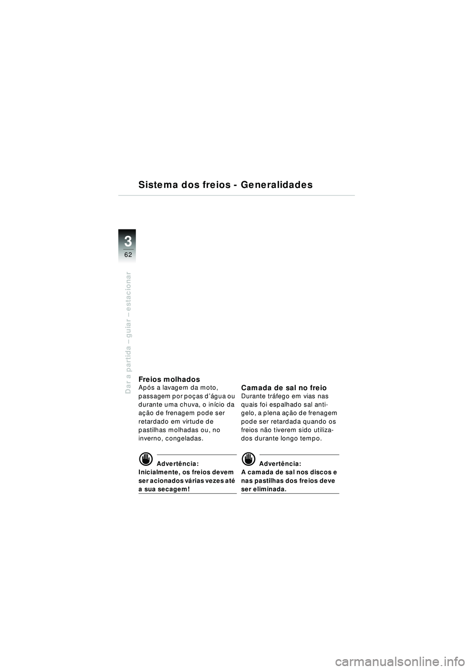 BMW MOTORRAD R 1150 RT 2002 Manual do condutor (in Portuguese) 3
62
Dar a partida – guiar – estacionar
Sistema dos freios - Generalidades
Freios molhadosAp ós a lavagem da moto,
passagem por po ças d ’água ou
durante uma chuva, o in ício da
a çã o BMW MOTORRAD R 1150 RT 2002 Manual do condutor (in Portuguese) 3
62
Dar a partida – guiar – estacionar
Sistema dos freios - Generalidades
Freios molhadosAp ós a lavagem da moto,
passagem por po ças d ’água ou
durante uma chuva, o in ício da
a çã o