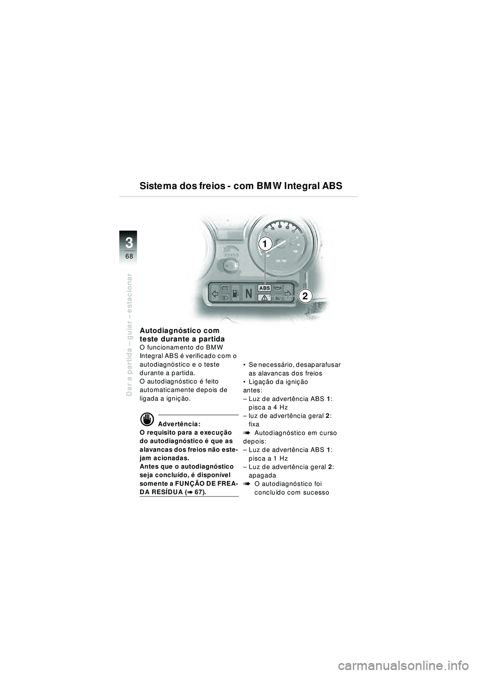 BMW MOTORRAD R 1150 RT 2002 Manual do condutor (in Portuguese) 3
68
Dar a partida – guiar – estacionar
1
2
Autodiagnó stico com
teste durante a partida
O funcionamento do BMW
Integral ABS é verificado com o
autodiagn óstico e o teste
durante a partida BMW MOTORRAD R 1150 RT 2002 Manual do condutor (in Portuguese) 3
68
Dar a partida – guiar – estacionar
1
2
Autodiagnó stico com
teste durante a partida
O funcionamento do BMW
Integral ABS é verificado com o
autodiagn óstico e o teste
durante a partida