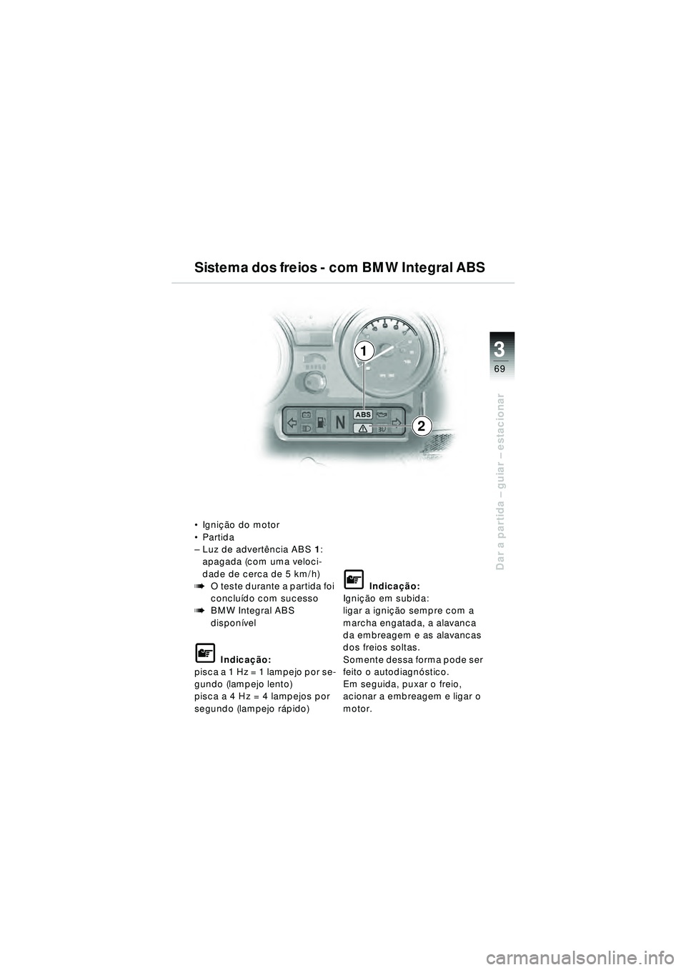 BMW MOTORRAD R 1150 RT 2002 Manual do condutor (in Portuguese) 3
69
Dar a partida – guiar – estacionar
1
2
Igni ção do motor
Partida
– Luz de advertê ncia ABS1:
apagada (com uma veloci-
dade de cerca de 5 km/h)
bO teste durante a partida foi
conclu BMW MOTORRAD R 1150 RT 2002 Manual do condutor (in Portuguese) 3
69
Dar a partida – guiar – estacionar
1
2
Igni ção do motor
Partida
– Luz de advertê ncia ABS1:
apagada (com uma veloci-
dade de cerca de 5 km/h)
bO teste durante a partida foi
conclu