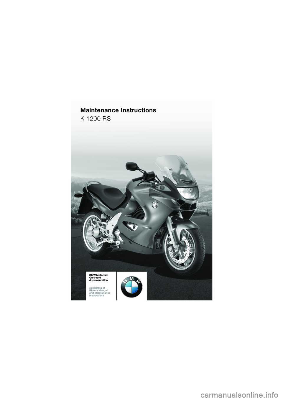 BMW MOTORRAD K 1200 RS 2004  Riders Manual (in English) 1
BMW Motorrad
On-board  
documentation
consisting of  
Riders Manual  
and Maintenance  
InstructionsBMW Motorrad
On-board  
documentation
consisting of  
Riders Manual  
and Maintenance  
Instruct