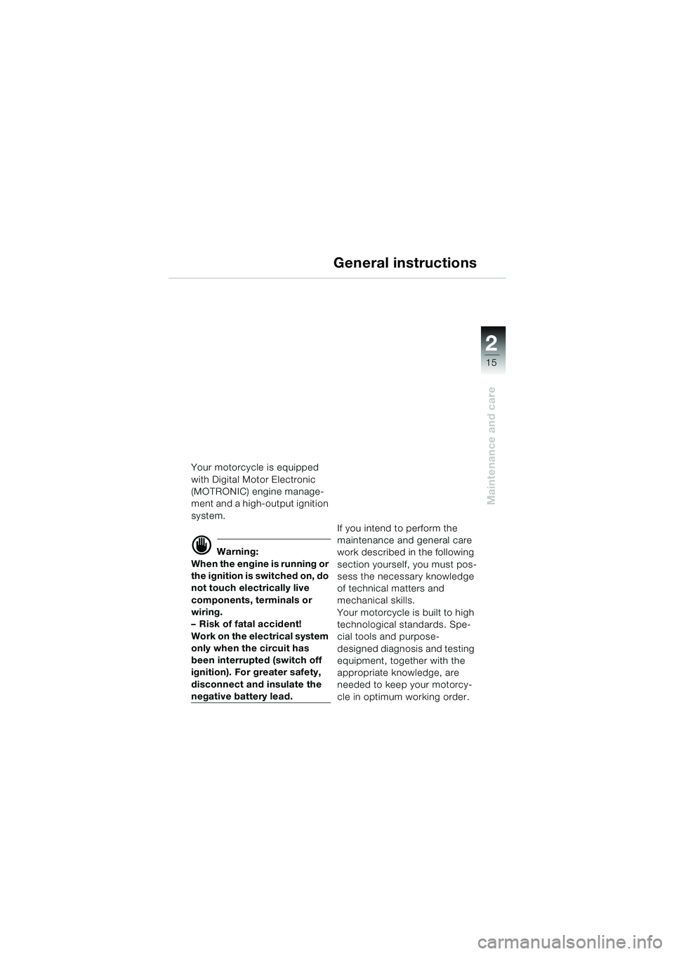 BMW MOTORRAD K 1200 RS 2004  Riders Manual (in English) 15
Maintenance and care
2
Your motorcycle is equipped 
with Digital Motor Electronic 
(MOTRONIC) engine manage-
ment and a high-output ignition 
system.
d Warning:
When the engine is running or 
the i