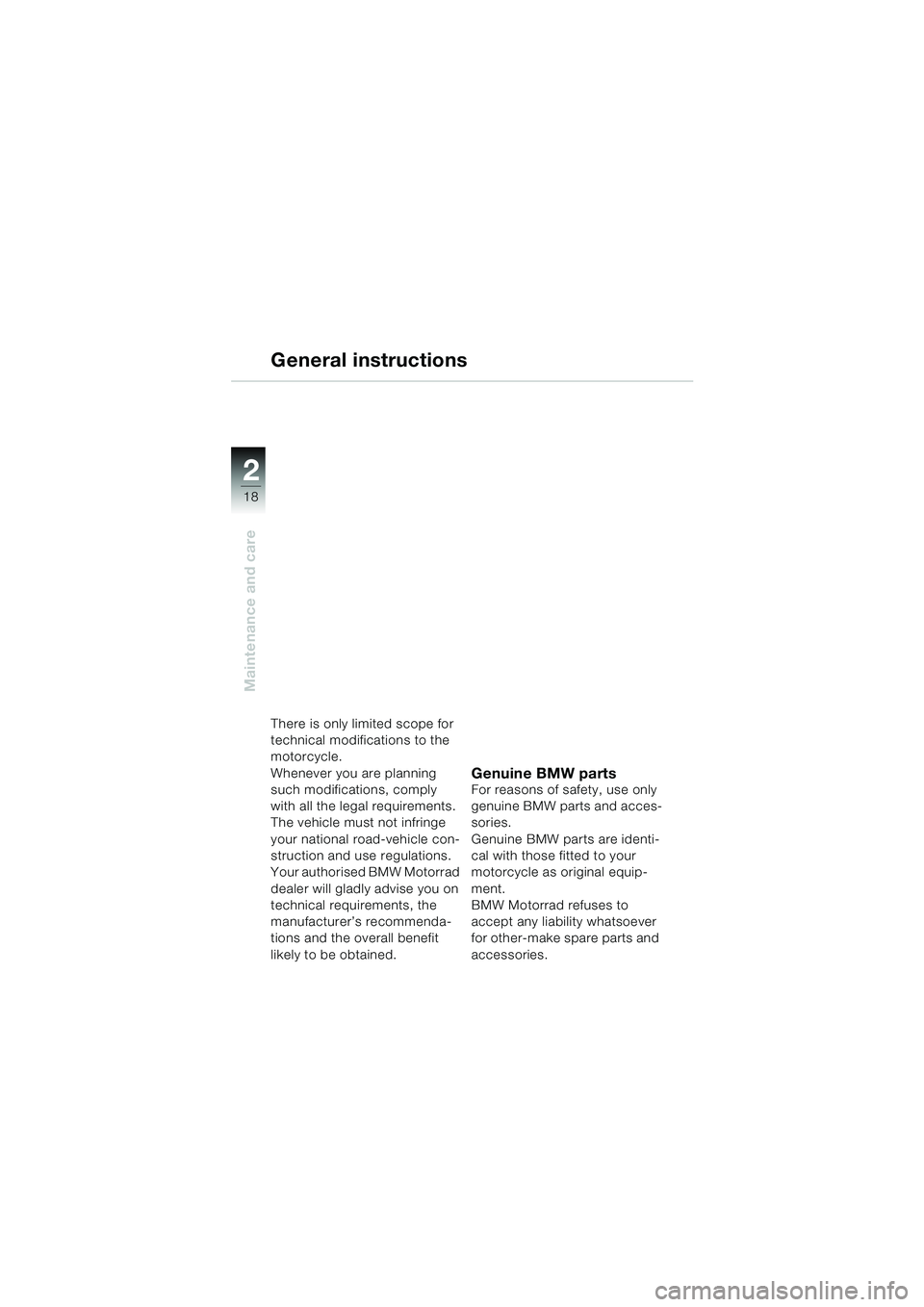 BMW MOTORRAD K 1200 RS 2004  Riders Manual (in English) 18
Maintenance and care
2
General instructions
There is only limited scope for 
technical modifications to the 
motorcycle.
Whenever you are planning 
such modifications, comply 
with all the legal re