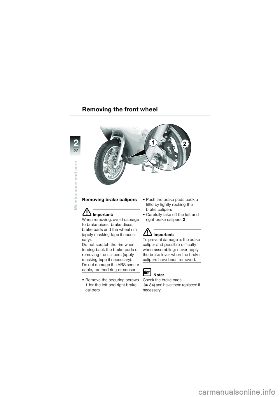 BMW MOTORRAD K 1200 RS 2004 Riders Manual (in English) 22
Maintenance and care
2
Removing brake calipers
e Important:
When removing, avoid damage
to brake pipes, brake discs,
brake pads and the wheel rim
(apply masking tape if neces-
sary).
Do not scra BMW MOTORRAD K 1200 RS 2004 Riders Manual (in English) 22
Maintenance and care
2
Removing brake calipers
e Important:
When removing, avoid damage
to brake pipes, brake discs,
brake pads and the wheel rim
(apply masking tape if neces-
sary).
Do not scra