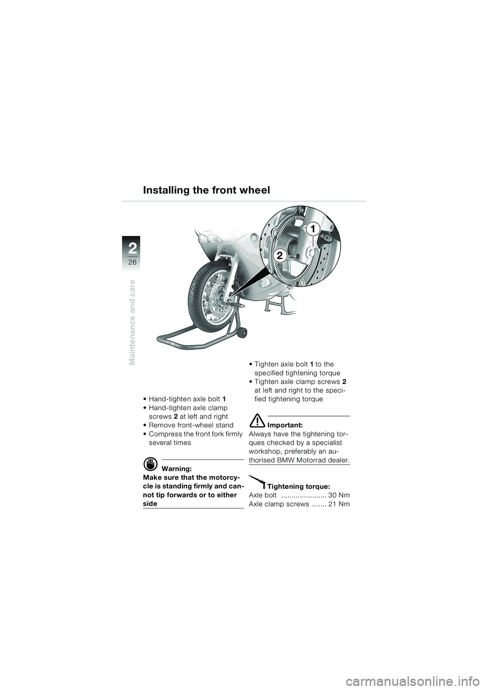 BMW MOTORRAD K 1200 RS 2004 Riders Manual (in English) 26
Maintenance and care
2
Hand-tighten axle bolt1
Hand-tighten axle clamp screws 2 at left and right
Remove front-wheel stand
Compress the front fork firmly several times
d Warning:
Make s BMW MOTORRAD K 1200 RS 2004 Riders Manual (in English) 26
Maintenance and care
2
Hand-tighten axle bolt1
Hand-tighten axle clamp screws 2 at left and right
Remove front-wheel stand
Compress the front fork firmly several times
d Warning:
Make s