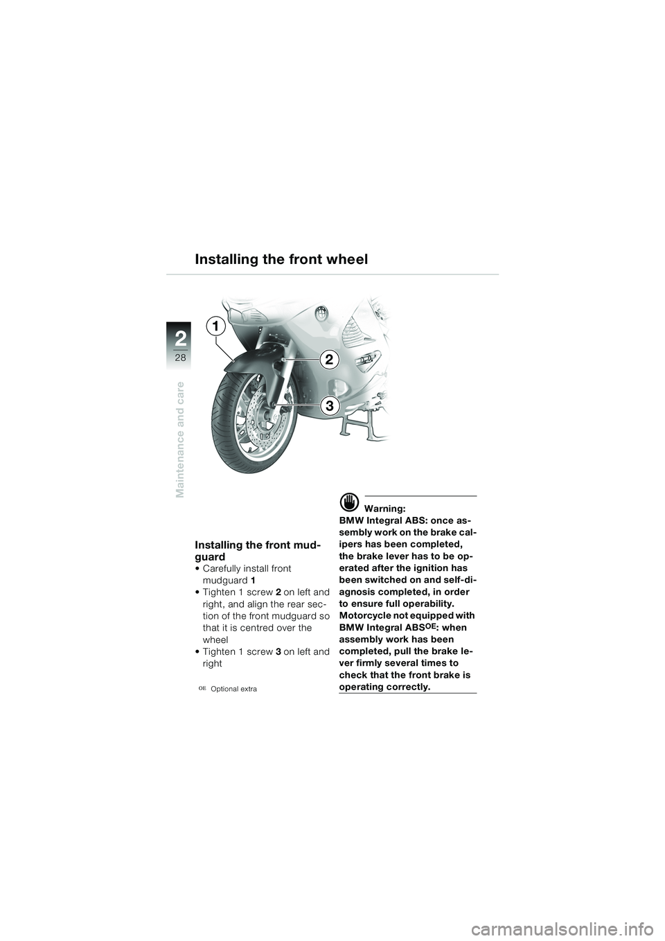 BMW MOTORRAD K 1200 RS 2004 Riders Manual (in English) 28
Maintenance and care
2
Installing the front wheel
Installing the front mud-
guard
Carefully install front mudguard 1
Tighten 1 screw 2 on left and
right, and align the rear sec-
tion of the fr BMW MOTORRAD K 1200 RS 2004 Riders Manual (in English) 28
Maintenance and care
2
Installing the front wheel
Installing the front mud-
guard
Carefully install front mudguard 1
Tighten 1 screw 2 on left and
right, and align the rear sec-
tion of the fr