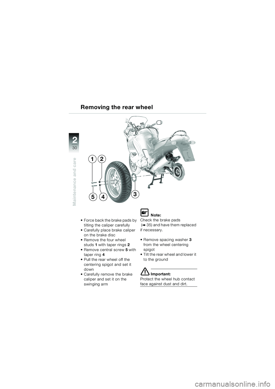 BMW MOTORRAD K 1200 RS 2004  Riders Manual (in English) 30
Maintenance and care
2
Removing the rear wheel
 Force back the brake pads by tilting the caliper carefully 
 Carefully place brake caliper  on the brake disc
 Remove the four wheel  studs 1 with