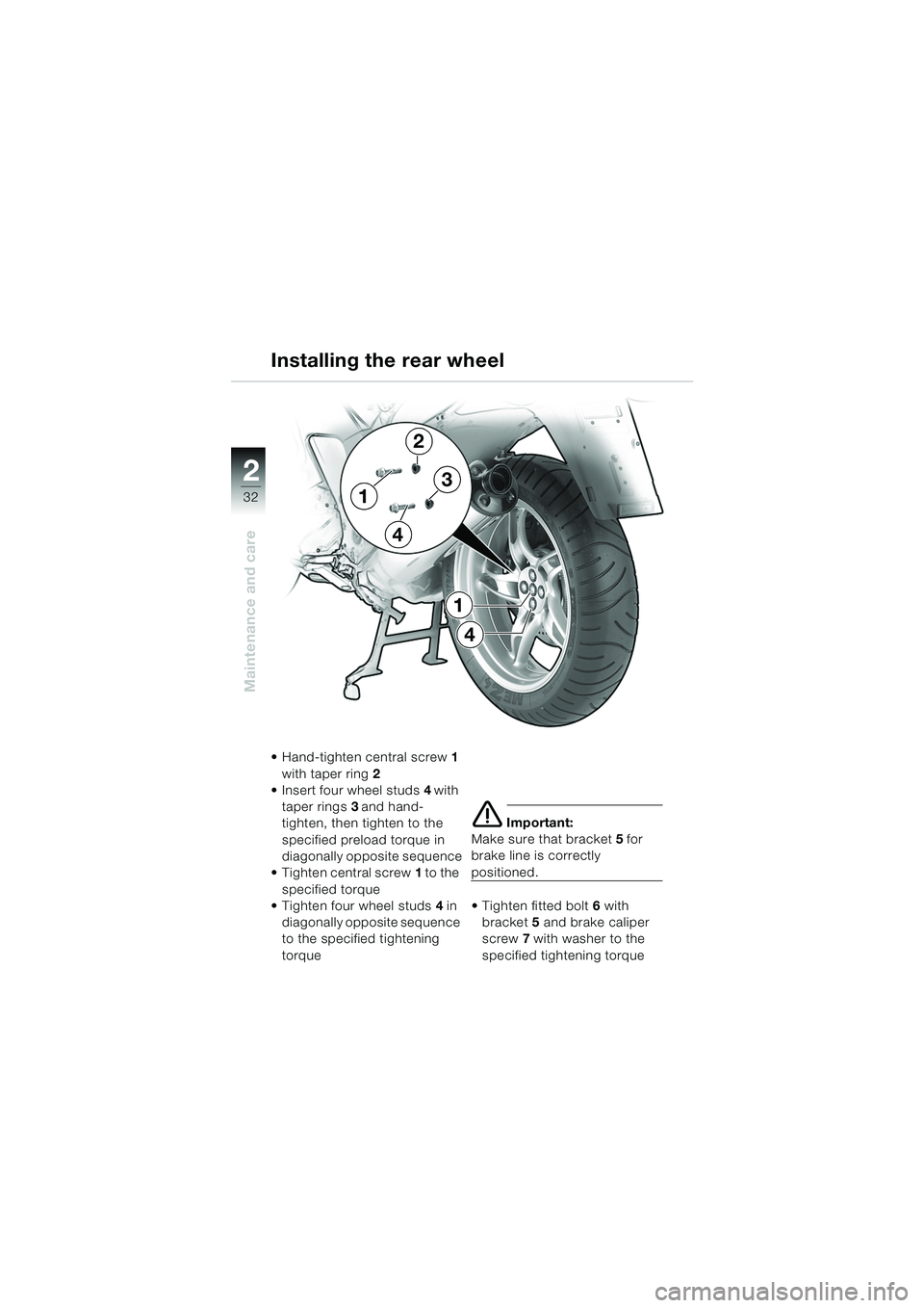 BMW MOTORRAD K 1200 RS 2004  Riders Manual (in English) 32
Maintenance and care
2
Installing the rear wheel
 Hand-tighten central screw1 
with taper ring 2
 Insert four wheel studs 4 with 
taper rings 3 and hand-
tighten, then tighten to the 
specified p