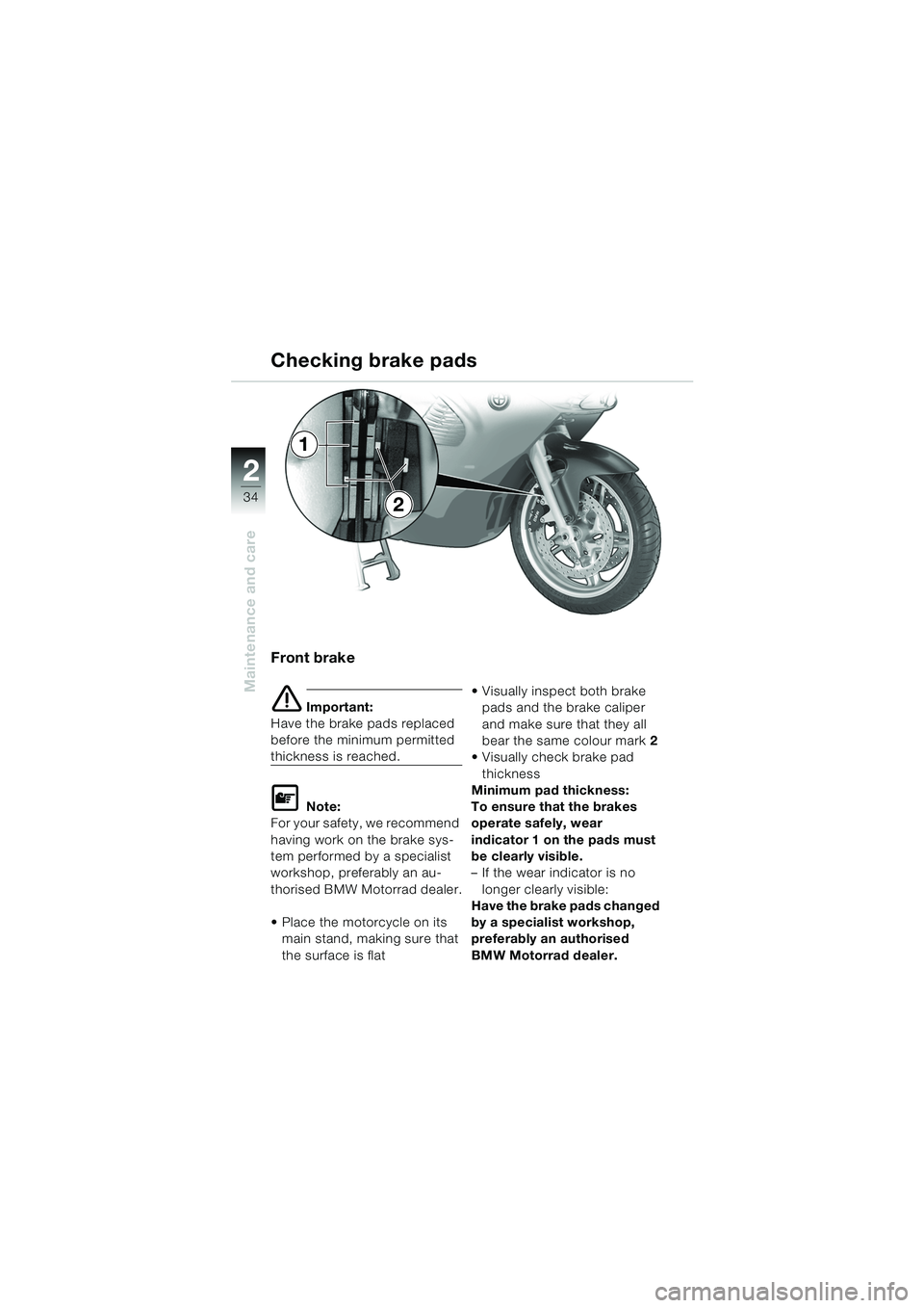 BMW MOTORRAD K 1200 RS 2004  Riders Manual (in English) 34
Maintenance and care
2
Front brake
e Important:
Have the brake pads replaced 
before the minimum permitted 
thickness is reached.
L Note:
For your safety, we recommend 
having work on the brake sys