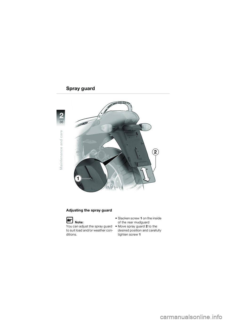 BMW MOTORRAD K 1200 RS 2004  Riders Manual (in English) 36
Maintenance and care
2
Adjusting the spray guard
L Note:
You can adjust the spray guard 
to suit load and/or weather con-
ditions.  Slacken screw
1 on the inside 
of the rear mudguard
 Move spray