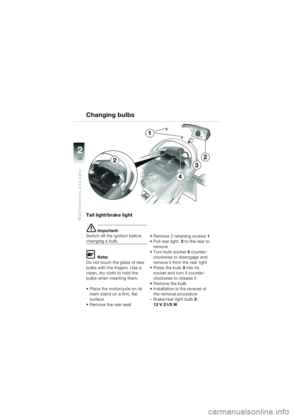 BMW MOTORRAD K 1200 RS 2004  Riders Manual (in English) 38
Maintenance and care
2
Tail light/brake light
e Important:
Switch off the ignition before 
changing a bulb.
L Note:
Do not touch the glass of new 
bulbs with the fingers. Use a 
clean, dry cloth to