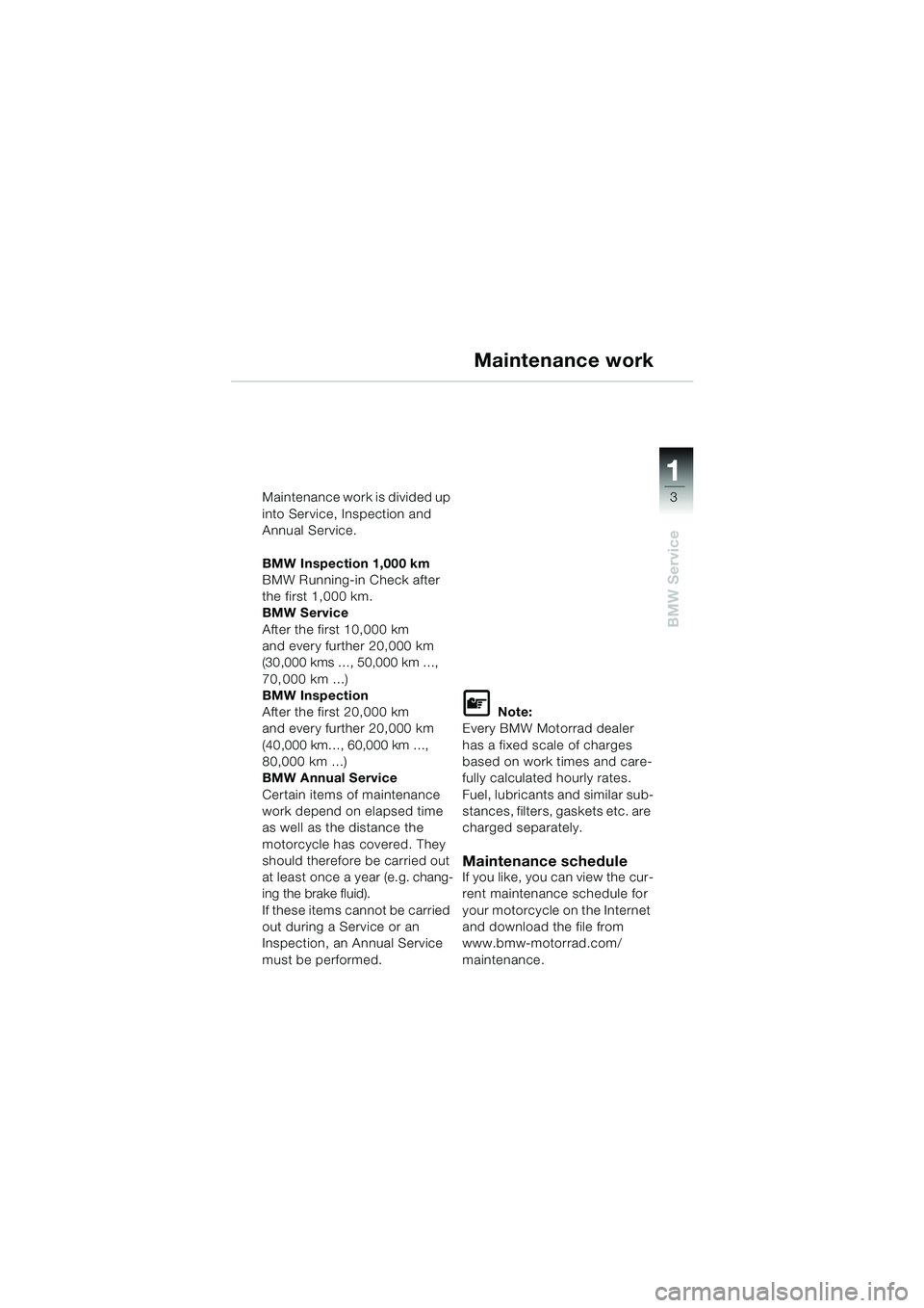 BMW MOTORRAD K 1200 RS 2004 Riders Manual (in English) 3
BMW Service
1
Maintenance work is divided up
into Service, Inspection and
Annual Service.
BMW Inspection 1,000 km
BMW Running-in Check after
the first 1,000 km.
BMW Service
After the first 10,00 BMW MOTORRAD K 1200 RS 2004 Riders Manual (in English) 3
BMW Service
1
Maintenance work is divided up
into Service, Inspection and
Annual Service.
BMW Inspection 1,000 km
BMW Running-in Check after
the first 1,000 km.
BMW Service
After the first 10,00