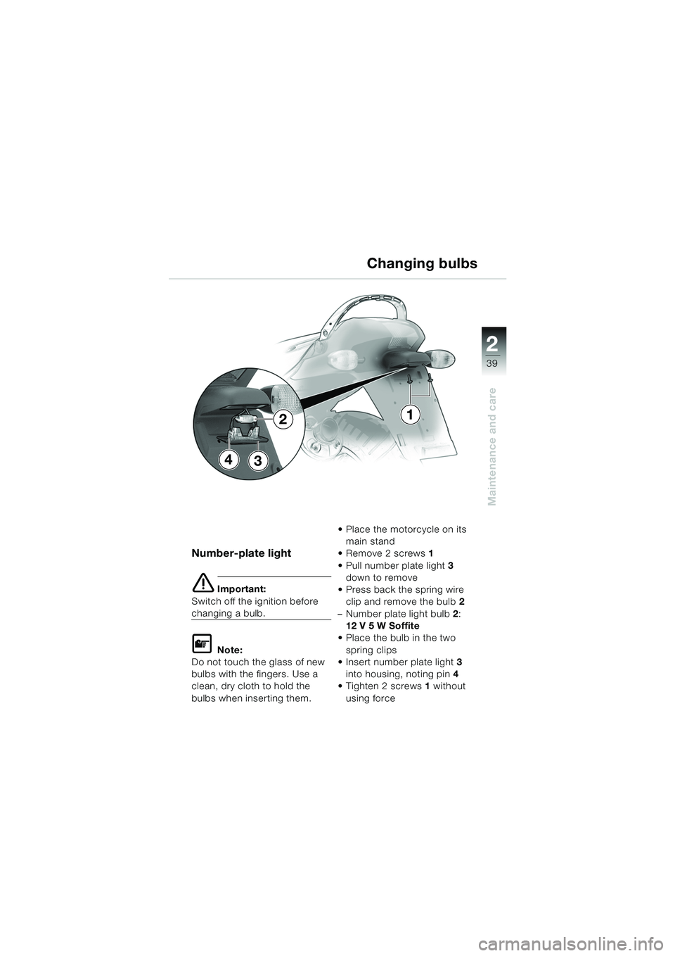 BMW MOTORRAD K 1200 RS 2004  Riders Manual (in English) 39
Maintenance and care
2
Number-plate light
e Important:
Switch off the ignition before 
changing a bulb.
L Note:
Do not touch the glass of new 
bulbs with the fingers. Use a 
clean, dry cloth to hol