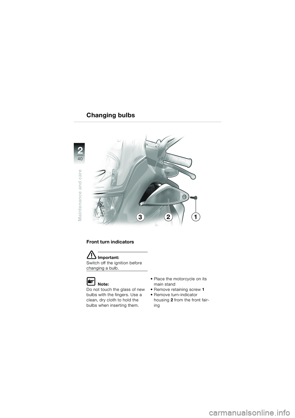 BMW MOTORRAD K 1200 RS 2004  Riders Manual (in English) 40
Maintenance and care
2
Front turn indicators 
e Important:
Switch off the ignition before 
changing a bulb.
L Note:
Do not touch the glass of new 
bulbs with the fingers. Use a 
clean, dry cloth to