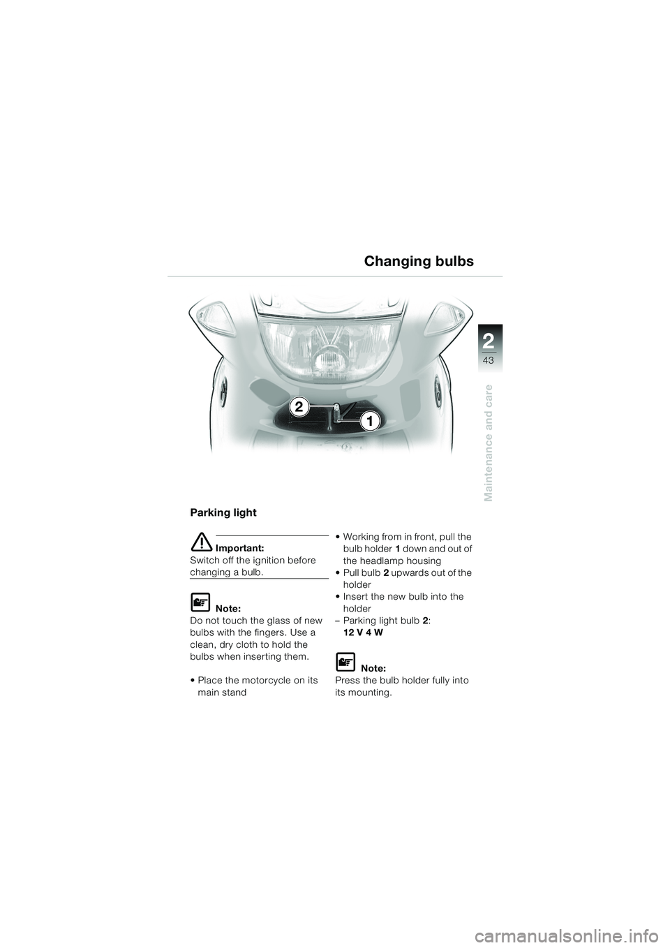 BMW MOTORRAD K 1200 RS 2004  Riders Manual (in English) 43
Maintenance and care
2
Parking light
e Important:
Switch off the ignition before 
changing a bulb.
L Note:
Do not touch the glass of new 
bulbs with the fingers. Use a 
clean, dry cloth to hold the