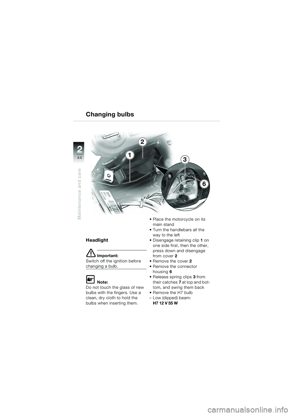 BMW MOTORRAD K 1200 RS 2004  Riders Manual (in English) 44
Maintenance and care
2
Headlight
e Important:
Switch off the ignition before 
changing a bulb.
L Note:
Do not touch the glass of new 
bulbs with the fingers. Use a 
clean, dry cloth to hold the 
bu