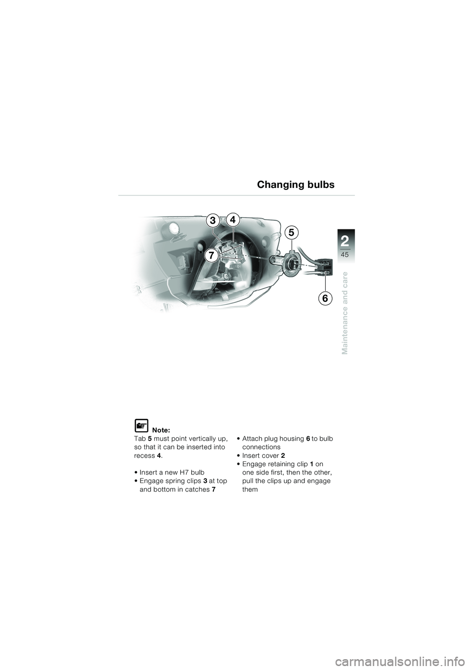 BMW MOTORRAD K 1200 RS 2004  Riders Manual (in English) 45
Maintenance and care
2
L Note:
Tab 5 must point vertically up, 
so that it can be inserted into 
recess 4.
Insert a new H7 bulb 
 Engage spring clips 3 at top 
and bottom in catches 7 Attach plu
