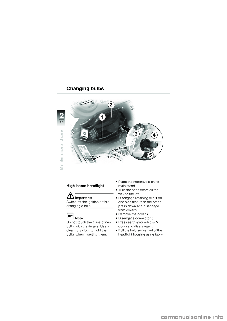 BMW MOTORRAD K 1200 RS 2004  Riders Manual (in English) 46
Maintenance and care
21
2
5
43
High-beam headlight
e Important:
Switch off the ignition before 
changing a bulb.
L Note:
Do not touch the glass of new 
bulbs with the fingers. Use a 
clean, dry clo