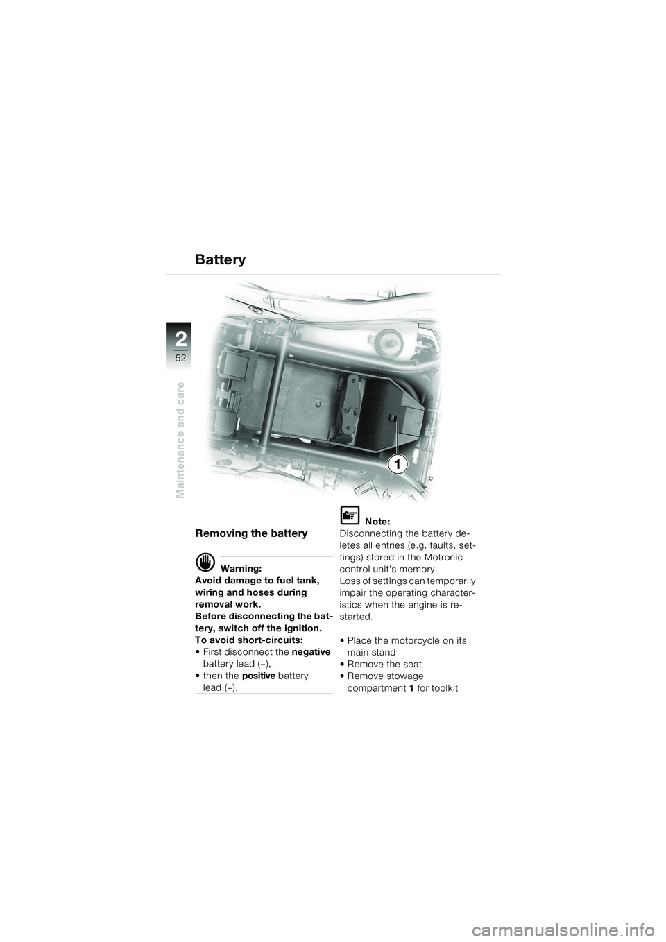 BMW MOTORRAD K 1200 RS 2004  Riders Manual (in English) 52
Maintenance and care
2
1
Removing the battery
d Warning:
Avoid damage to fuel tank, 
wiring and hoses during 
removal work.
Before disconnecting the bat-
tery, switch off the ignition.
To avoid sho