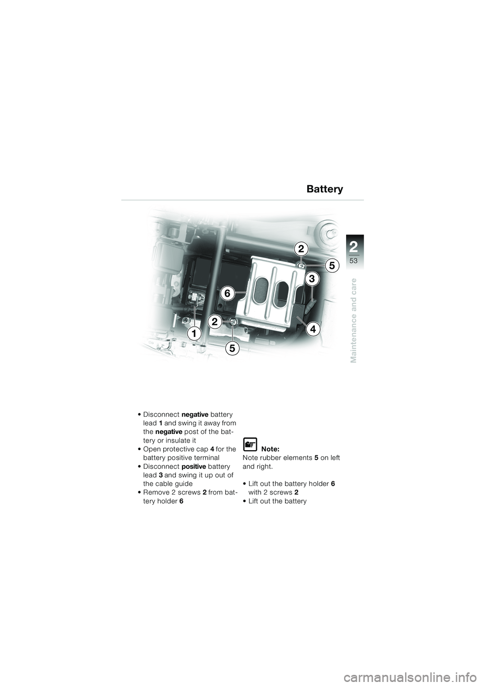 BMW MOTORRAD K 1200 RS 2004  Riders Manual (in English) 53
Maintenance and care
2
4
6
1
3
2
5
5
2
 Disconnect negative battery 
lead 1 and swing it away from 
the  negative  post of the bat-
tery or insulate it
 Open protective cap 4 for the 
battery pos