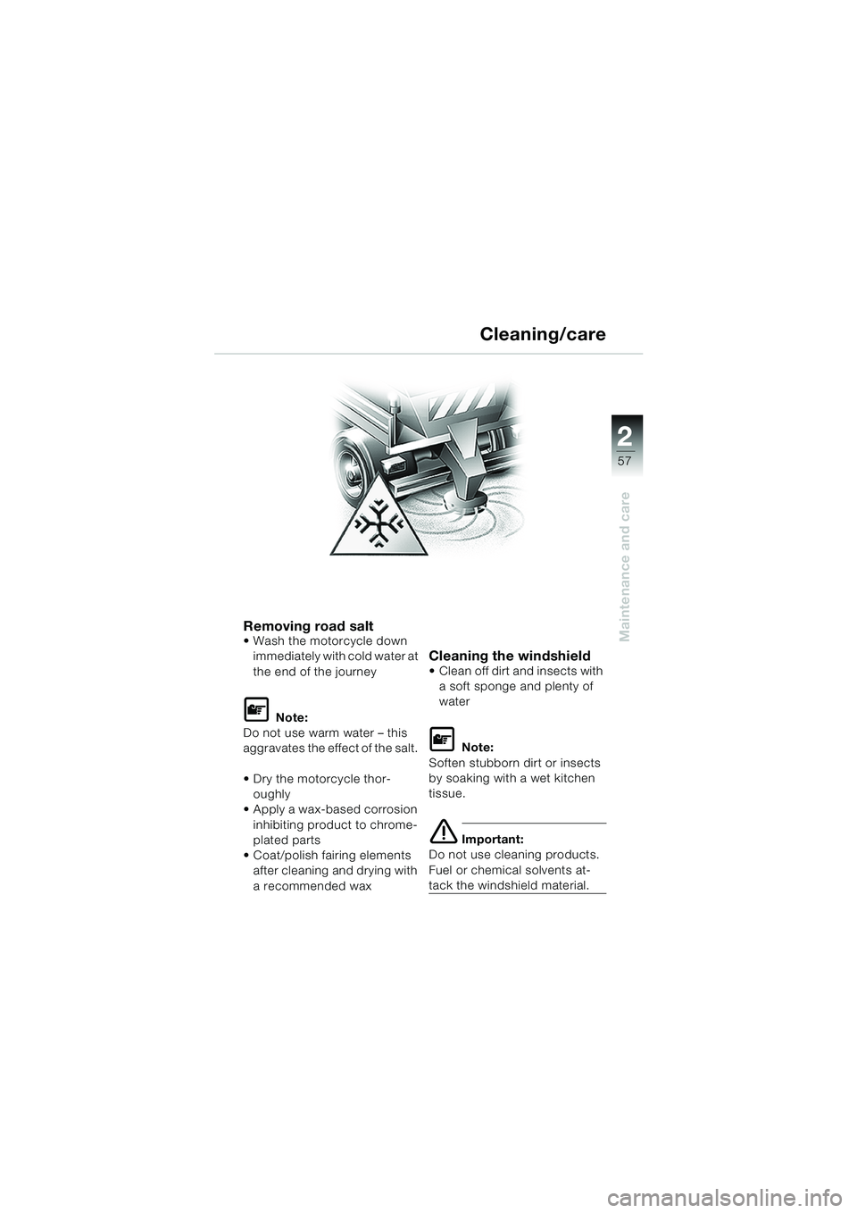 BMW MOTORRAD K 1200 RS 2004 Riders Manual (in English) 57
Maintenance and care
2
Removing road saltWash the motorcycle down immediately with cold water at
the end of the journey
L Note:
Do not use warm water – this
aggravates the effect of the salt. BMW MOTORRAD K 1200 RS 2004 Riders Manual (in English) 57
Maintenance and care
2
Removing road saltWash the motorcycle down immediately with cold water at
the end of the journey
L Note:
Do not use warm water – this
aggravates the effect of the salt.