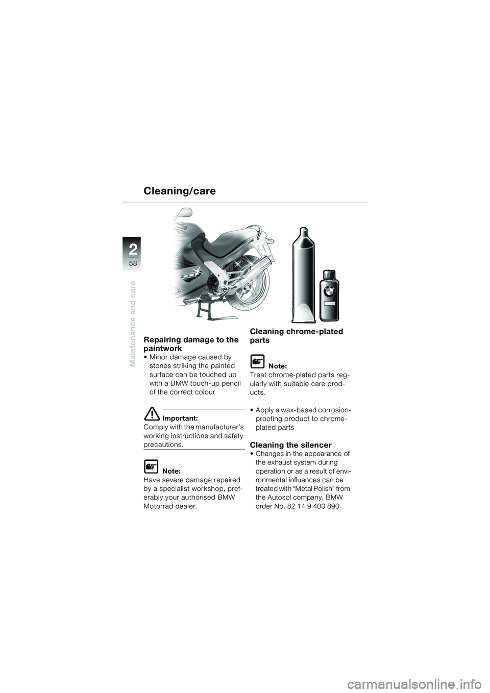BMW MOTORRAD K 1200 RS 2004 Riders Manual (in English) 58
Maintenance and care
2
Repairing damage to the
paintwork
Minor damage caused by stones striking the painted
surface can be touched up
with a BMW touch-up pencil
of the correct colour
e Import BMW MOTORRAD K 1200 RS 2004 Riders Manual (in English) 58
Maintenance and care
2
Repairing damage to the
paintwork
Minor damage caused by stones striking the painted
surface can be touched up
with a BMW touch-up pencil
of the correct colour
e Import