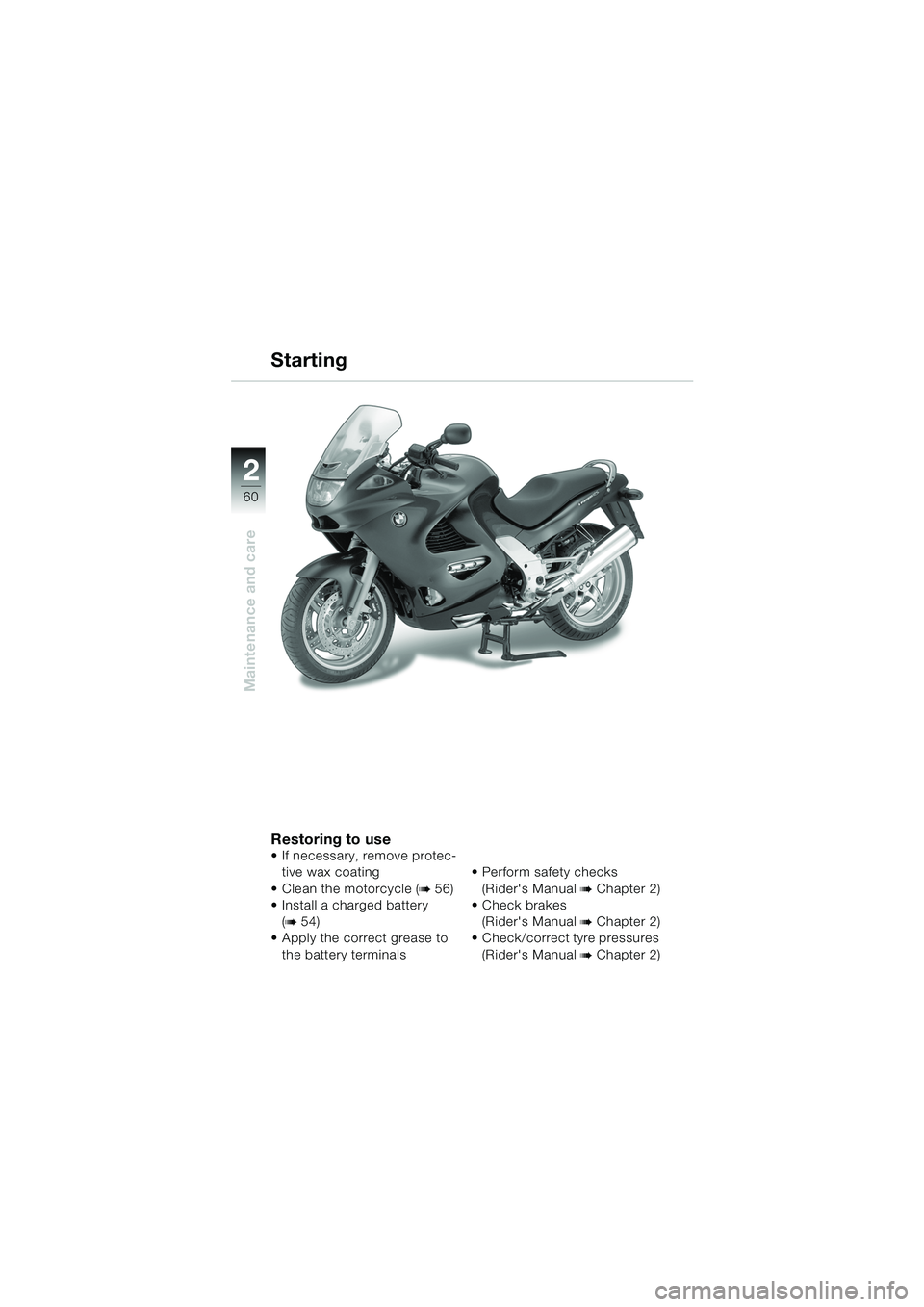 BMW MOTORRAD K 1200 RS 2004  Riders Manual (in English) 60
Maintenance and care
2
Restoring to use
 If necessary, remove protec-tive wax coating
Clean the motorcycle (
b 56) 
 Install a charged battery 
(
b 54) 
 Apply the correct grease to 
the batter