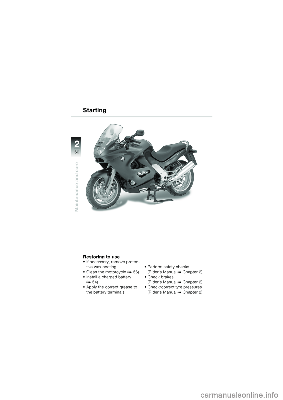 BMW MOTORRAD K 1200 RS 2004 Riders Manual (in English) 60
Maintenance and care
2
Restoring to use
If necessary, remove protec-tive wax coating
Clean the motorcycle (
b 56)
Install a charged battery
(
b 54)
Apply the correct grease to
the batter BMW MOTORRAD K 1200 RS 2004 Riders Manual (in English) 60
Maintenance and care
2
Restoring to use
If necessary, remove protec-tive wax coating
Clean the motorcycle (
b 56)
Install a charged battery
(
b 54)
Apply the correct grease to
the batter