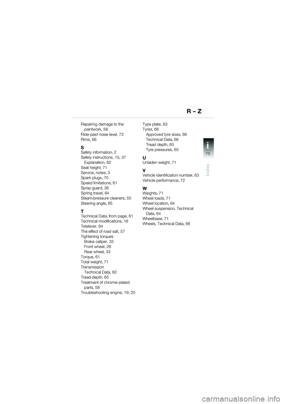 BMW MOTORRAD K 1200 RS 2004  Riders Manual (in English) 75
i
R – Z
Repairing damage to the paintwork, 58
Ride-past noise level, 72
Rims, 66
SSafety information, 2
Safety instructions, 15, 37 Explanation, 82
Seat height, 71
Service, notes, 3
Spark plugs, 