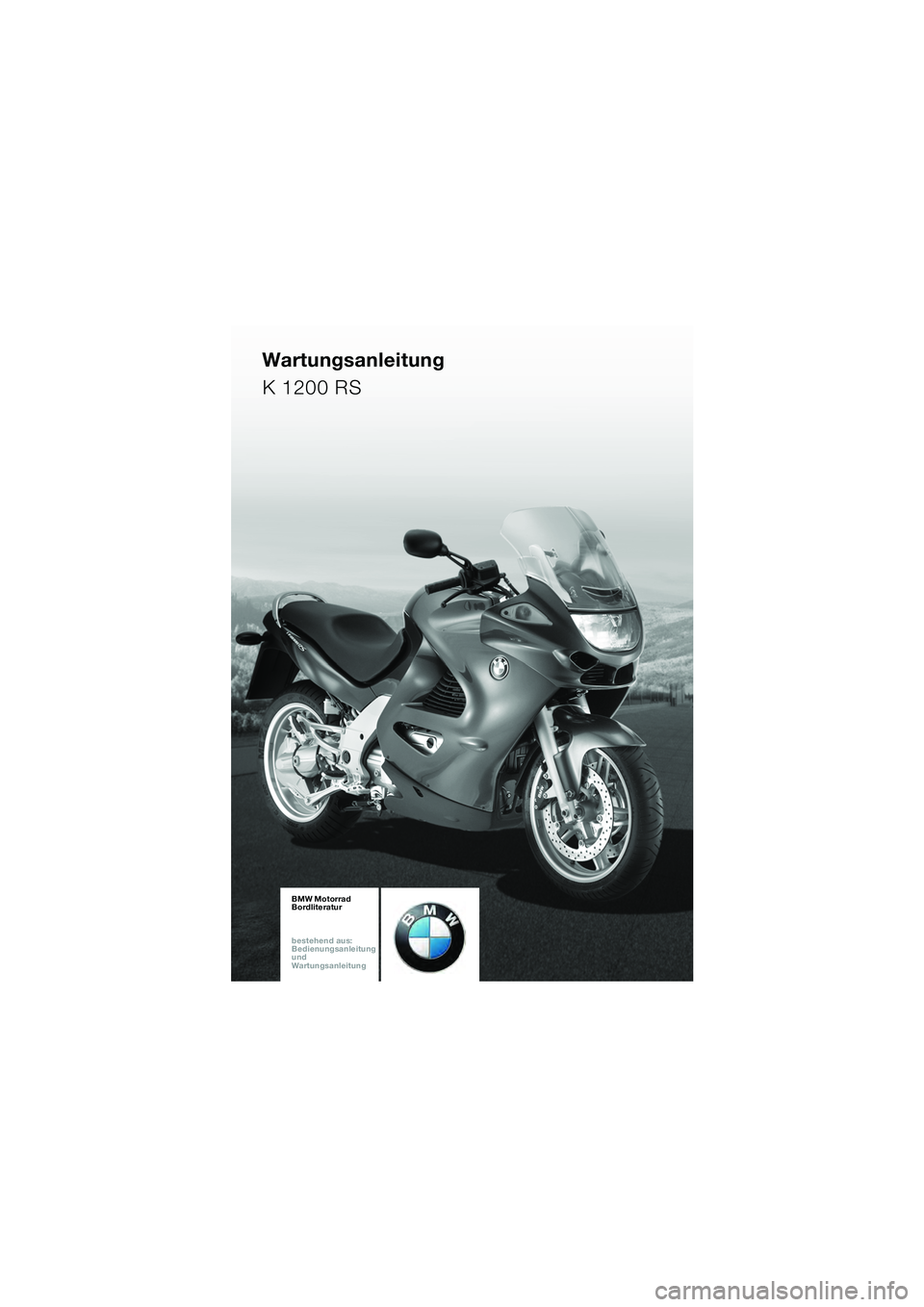 BMW MOTORRAD K 1200 RS 2004 Betriebsanleitung (in German) 1
BMW Motorrad
Bordliteratur
bestehend aus:
Bedienungsanleitung
und
Wartungsanleitung
Wartungsanleitung
K 1200 RS
20k41bkd3.book Seite 1 Mittwoch, 26. Mai 2004 3:18 15 BMW MOTORRAD K 1200 RS 2004 Betriebsanleitung (in German) 1
BMW Motorrad
Bordliteratur
bestehend aus:
Bedienungsanleitung
und
Wartungsanleitung
Wartungsanleitung
K 1200 RS
20k41bkd3.book Seite 1 Mittwoch, 26. Mai 2004 3:18 15