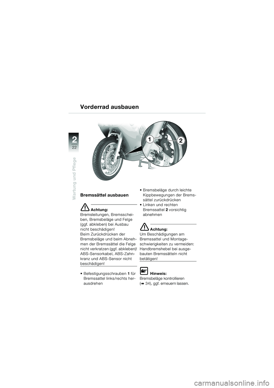 BMW MOTORRAD K 1200 RS 2004  Betriebsanleitung (in German) 22
Wartung und Pflege
2
Bremssättel ausbauen
e Achtung:
Bremsleitungen, Bremsschei-
ben, Bremsbeläge und Felge 
(ggf. abkleben) bei Ausbau 
nicht beschädigen!
Beim Zurückdrücken der 
Bremsbeläge