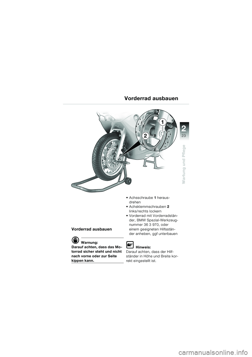 BMW MOTORRAD K 1200 RS 2004  Betriebsanleitung (in German) 23
Wartung und Pflege
2
Vorderrad ausbauen
d Warnung:
Darauf achten, dass das Mo-
torrad sicher steht und nicht 
nach vorne oder zur Seite 
kippen kann.  Achsschraube 
1 heraus-
drehen 
 Achsklemmsc