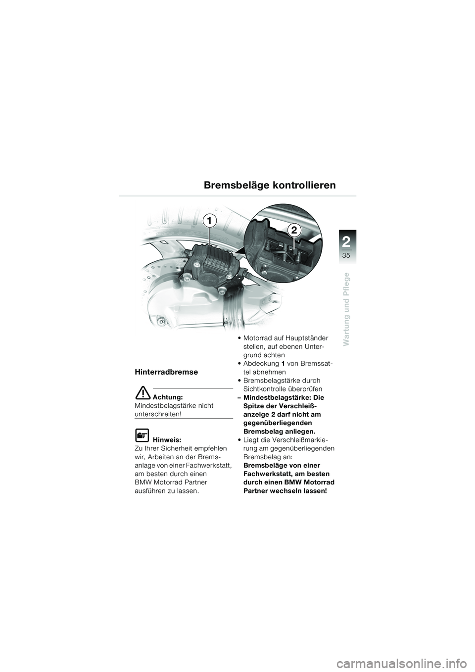 BMW MOTORRAD K 1200 RS 2004  Betriebsanleitung (in German) 35
Wartung und Pflege
2
Hinterradbremse
e Achtung:
Mindestbelagstärke nicht 
unterschreiten!
L Hinweis:
Zu Ihrer Sicherheit empfehlen 
wir, Arbeiten an der Brems-
anlage von einer Fachwerkstatt, 
am 