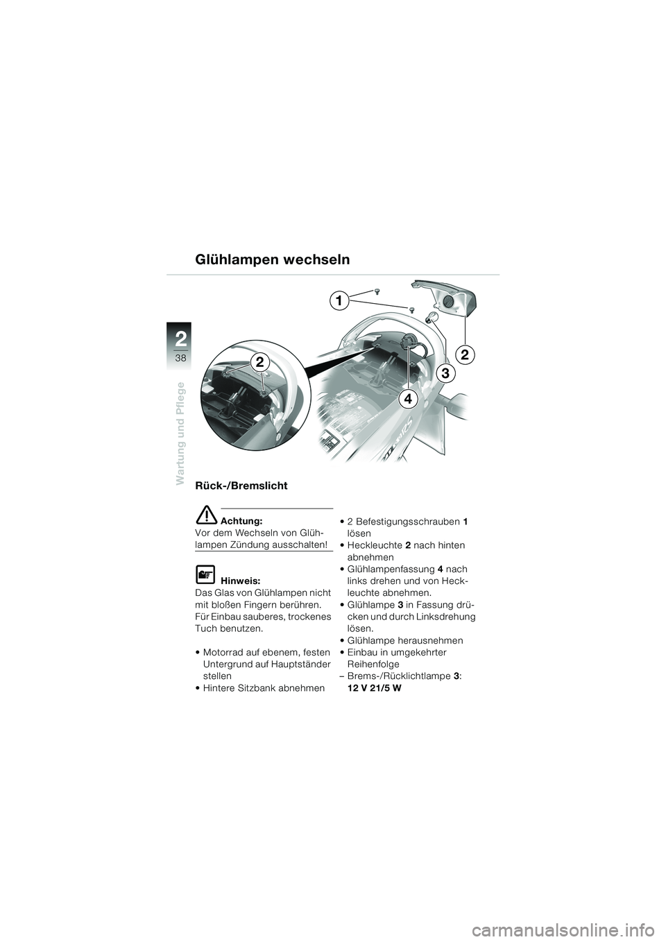 BMW MOTORRAD K 1200 RS 2004  Betriebsanleitung (in German) 38
Wartung und Pflege
2
Rück-/Bremslicht
e Achtung:
Vor dem Wechseln von Glüh-
lampen Zündung ausschalten!
L Hinweis:
Das Glas von Glühlampen nicht 
mit bloßen Fingern berühren. 
Für Einbau sau