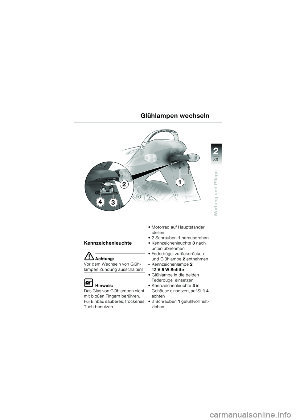 BMW MOTORRAD K 1200 RS 2004  Betriebsanleitung (in German) 39
Wartung und Pflege
2
Kennzeichenleuchte
e Achtung:
Vor dem Wechseln von Glüh-
lampen Zündung ausschalten!
L Hinweis:
Das Glas von Glühlampen nicht 
mit bloßen Fingern berühren. 
Für Einbau sa
