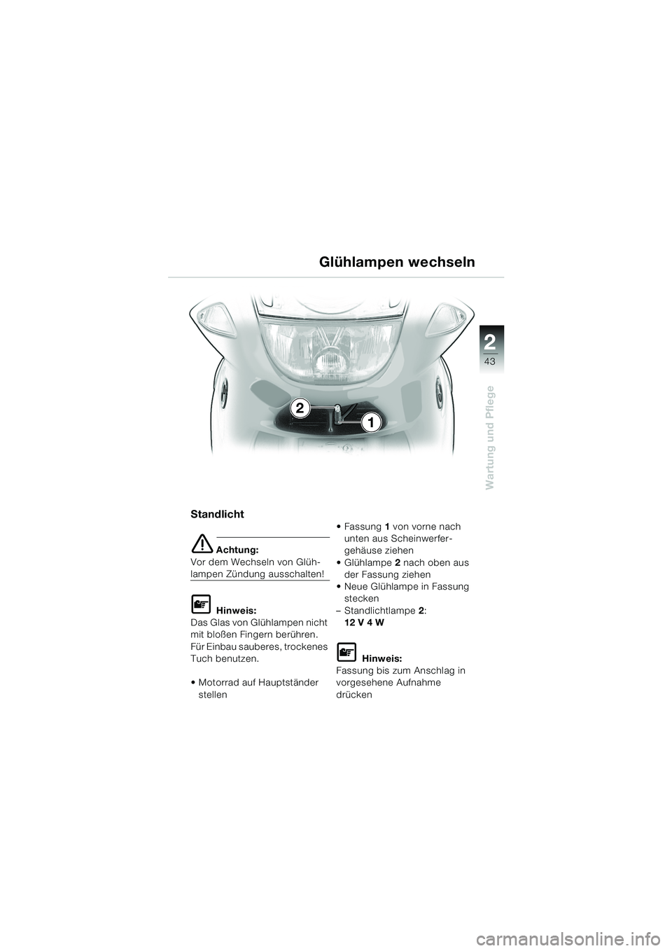 BMW MOTORRAD K 1200 RS 2004  Betriebsanleitung (in German) 43
Wartung und Pflege
2
Standlicht
e Achtung:
Vor dem Wechseln von Glüh-
lampen Zündung ausschalten!
L Hinweis:
Das Glas von Glühlampen nicht 
mit bloßen Fingern berühren. 
Für Einbau sauberes, 