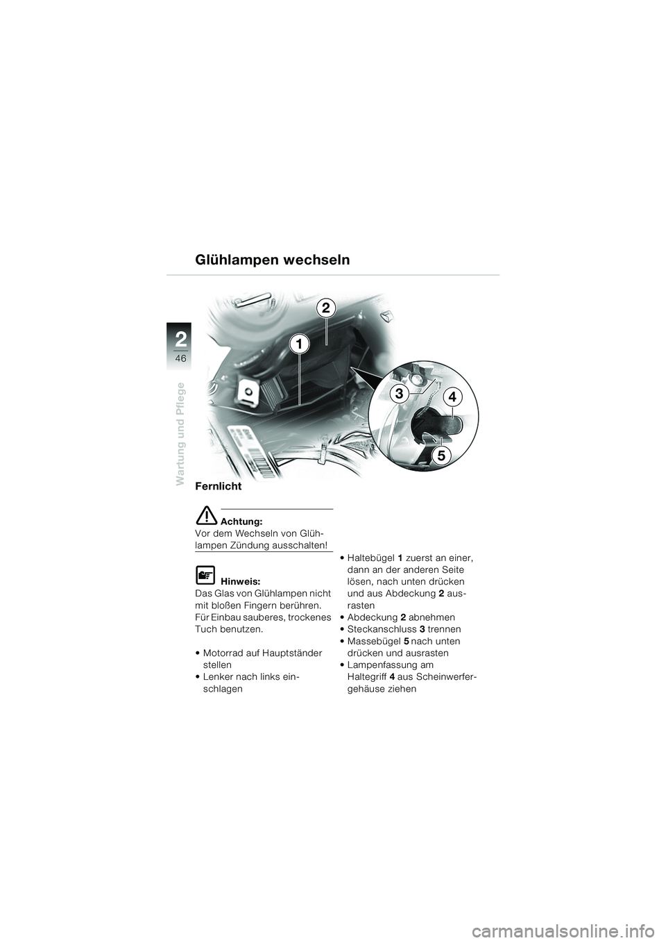 BMW MOTORRAD K 1200 RS 2004  Betriebsanleitung (in German) 46
Wartung und Pflege
2
Fernlicht
e Achtung:
Vor dem Wechseln von Glüh-
lampen Zündung ausschalten!
L Hinweis:
Das Glas von Glühlampen nicht 
mit bloßen Fingern berühren. 
Für Einbau sauberes, t