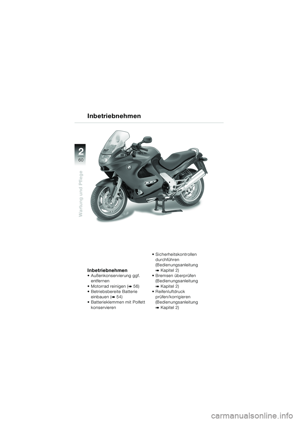 BMW MOTORRAD K 1200 RS 2004  Betriebsanleitung (in German) 60
Wartung und Pflege
2
Inbetriebnehmen
 Außenkonservierung ggf. entfernen
 Motorrad reinigen (
b 56)
 Betriebsbereite Batterie 
einbauen (
b 54) 
 Batterieklemmen mit Polfett 
konservieren  Sic BMW MOTORRAD K 1200 RS 2004  Betriebsanleitung (in German) 60
Wartung und Pflege
2
Inbetriebnehmen
 Außenkonservierung ggf. entfernen
 Motorrad reinigen (
b 56)
 Betriebsbereite Batterie 
einbauen (
b 54) 
 Batterieklemmen mit Polfett 
konservieren  Sic