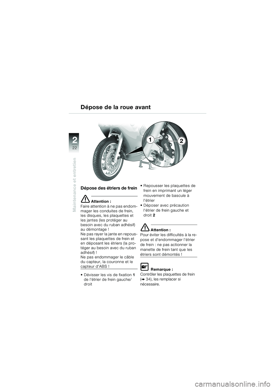 BMW MOTORRAD K 1200 RS 2004  Livret de bord (in French) 22
Maintenance et entretien
2
Dépose des étriers de frein
e Attention :
Faire attention à ne pas endom-
mager les conduites de frein, 
les disques, les plaquettes et 
les jantes (les protéger au 
