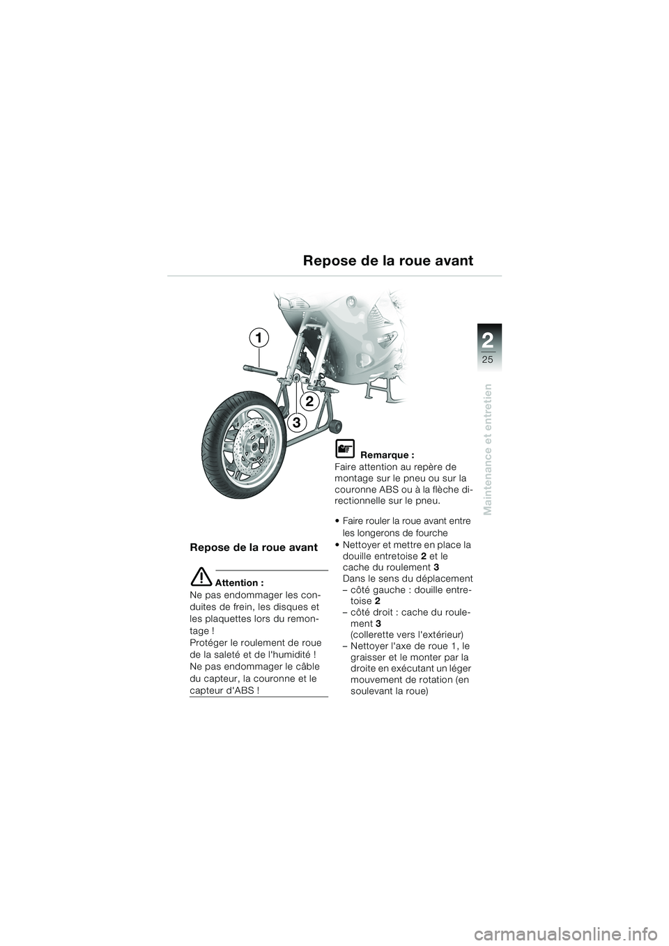 BMW MOTORRAD K 1200 RS 2004  Livret de bord (in French) 25
Maintenance et entretien
2
Repose de la roue avant
Repose de la roue avant
e Attention :
Ne pas endommager les con-
duites de frein, les disques et 
les plaquettes lors du remon-
tage !
Protéger l