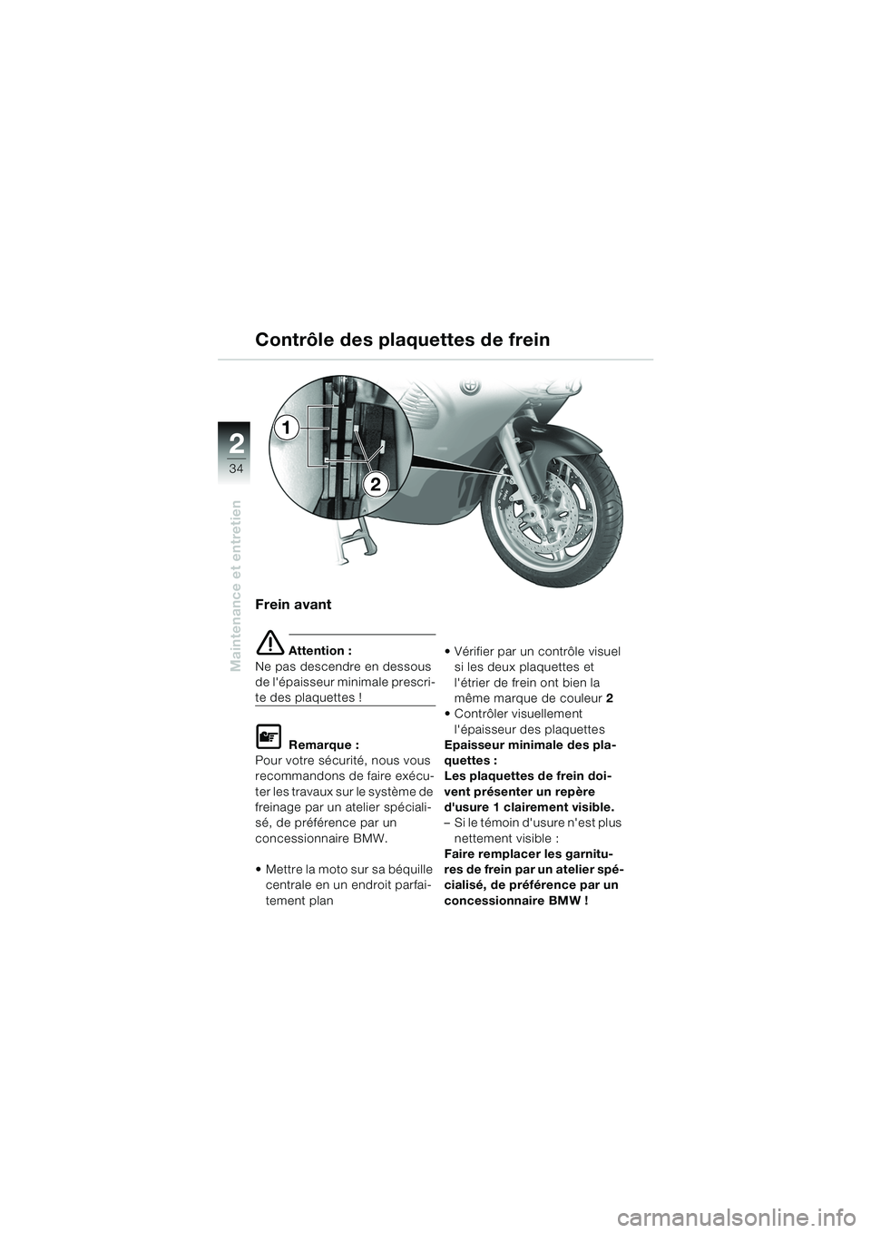 BMW MOTORRAD K 1200 RS 2004 Livret de bord (in French) 34
Maintenance et entretien
2
Frein avant
e Attention :
Ne pas descendre en dessous
de lépaisseur minimale prescri-
te des plaquettes !
L Remarque :
Pour votre sécurité, nous vous
recommandons d BMW MOTORRAD K 1200 RS 2004 Livret de bord (in French) 34
Maintenance et entretien
2
Frein avant
e Attention :
Ne pas descendre en dessous
de lépaisseur minimale prescri-
te des plaquettes !
L Remarque :
Pour votre sécurité, nous vous
recommandons d