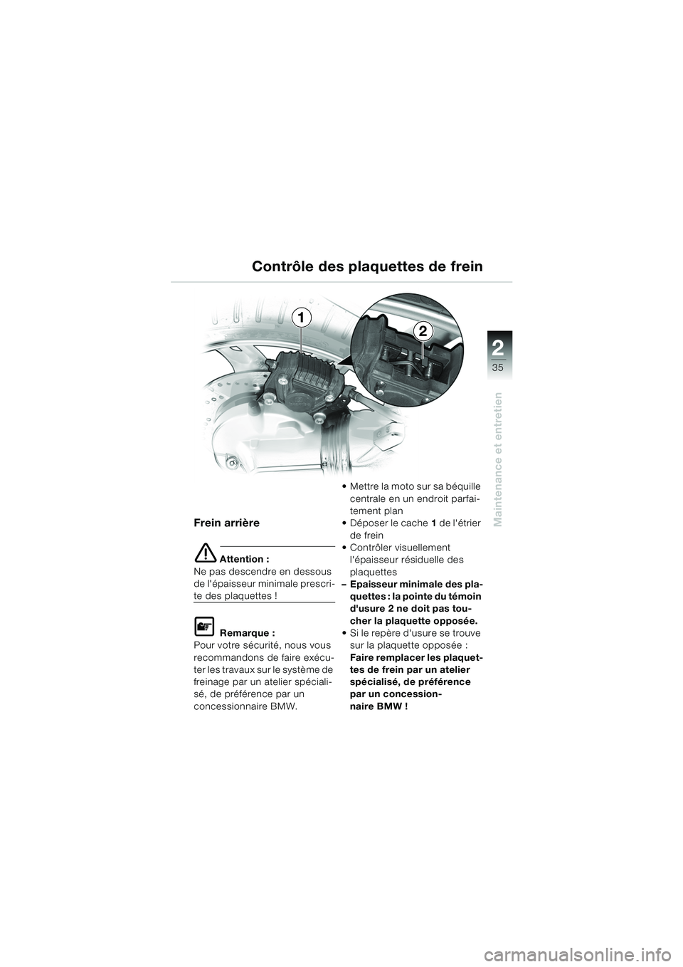 BMW MOTORRAD K 1200 RS 2004 Livret de bord (in French) 35
Maintenance et entretien
2
Frein arrière
e Attention :
Ne pas descendre en dessous
de lépaisseur minimale prescri-
te des plaquettes !
L Remarque :
Pour votre sécurité, nous vous
recommandon BMW MOTORRAD K 1200 RS 2004 Livret de bord (in French) 35
Maintenance et entretien
2
Frein arrière
e Attention :
Ne pas descendre en dessous
de lépaisseur minimale prescri-
te des plaquettes !
L Remarque :
Pour votre sécurité, nous vous
recommandon