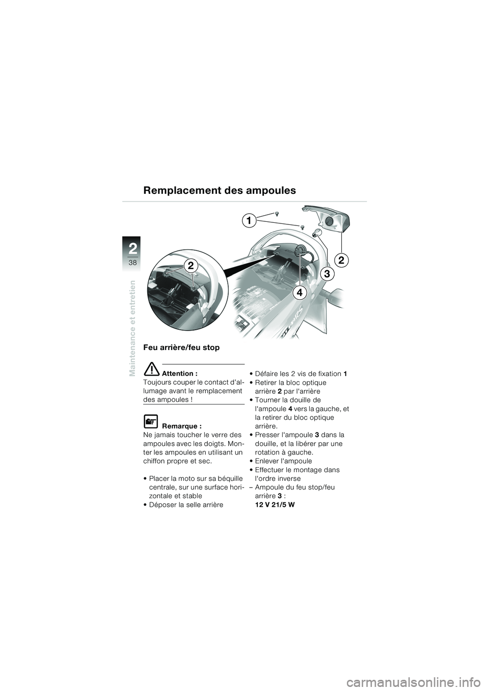 BMW MOTORRAD K 1200 RS 2004 Livret de bord (in French) 38
Maintenance et entretien
2
Feu arrière/feu stop
e Attention :
Toujours couper le contact d’al-
lumage avant le remplacement
des ampoules !
L Remarque :
Ne jamais toucher le verre des
ampoules BMW MOTORRAD K 1200 RS 2004 Livret de bord (in French) 38
Maintenance et entretien
2
Feu arrière/feu stop
e Attention :
Toujours couper le contact d’al-
lumage avant le remplacement
des ampoules !
L Remarque :
Ne jamais toucher le verre des
ampoules
