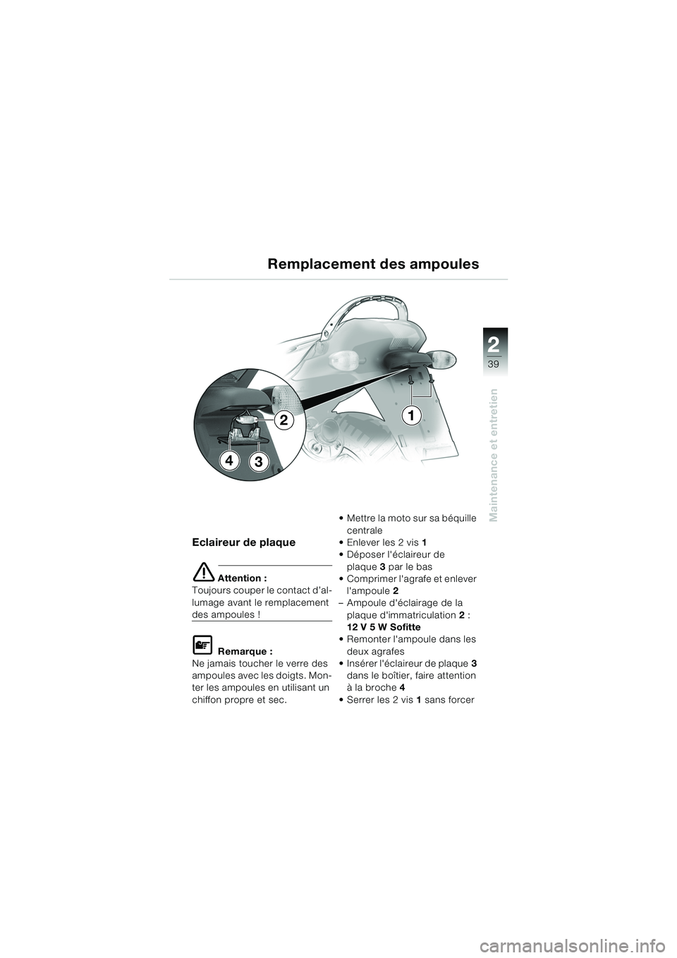 BMW MOTORRAD K 1200 RS 2004  Livret de bord (in French) 39
Maintenance et entretien
2
Eclaireur de plaque
e Attention :
Toujours couper le contact d’al-
lumage avant le remplacement 
des ampoules !
L Remarque :
Ne jamais toucher le verre des 
ampoules av