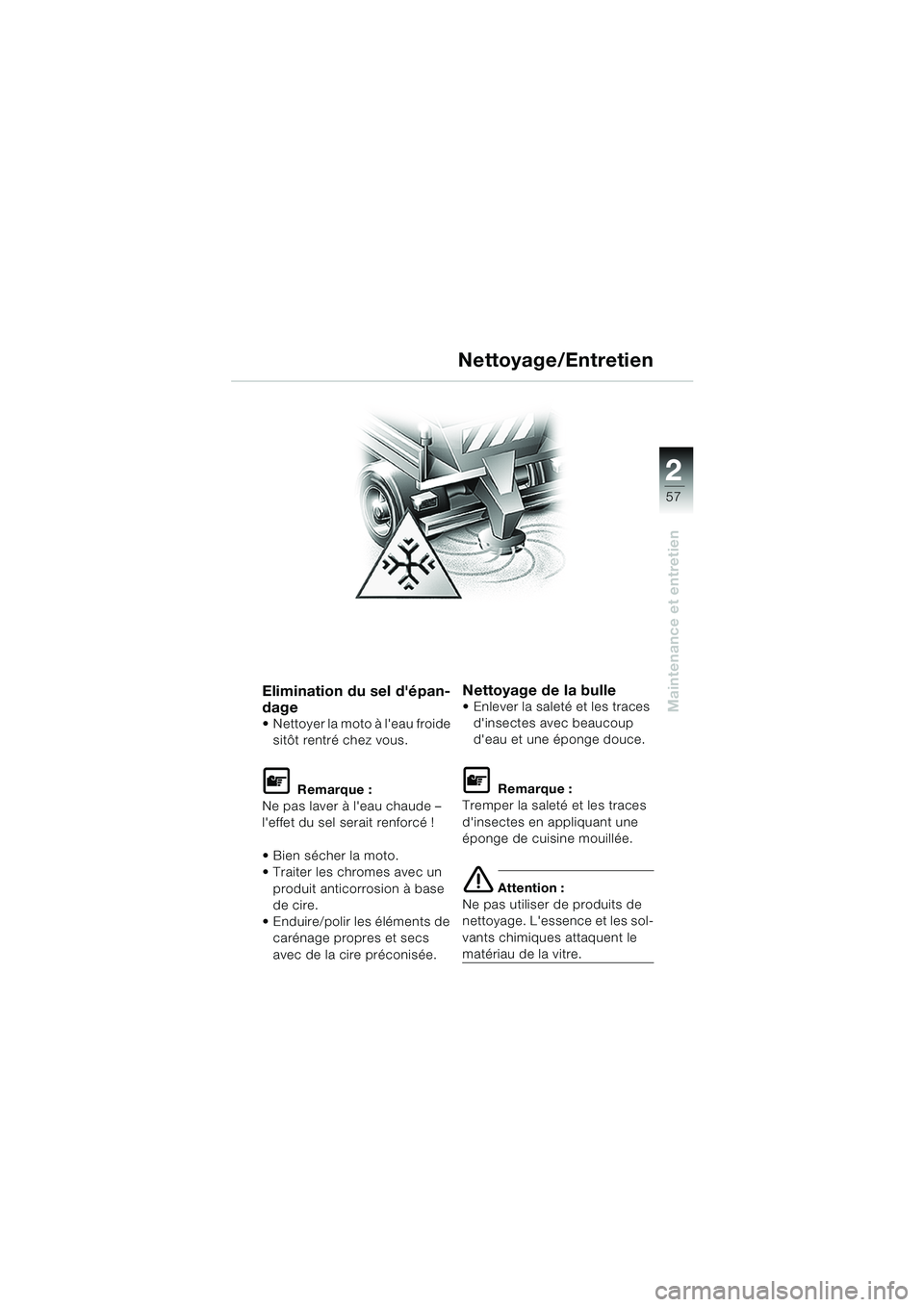 BMW MOTORRAD K 1200 RS 2004 Livret de bord (in French) 57
Maintenance et entretien
2
Elimination du sel dépan-
dage
Nettoyer la moto à leau froide sitôt rentré chez vous.
L Remarque :
Ne pas laver à leau chaude –
leffet du sel serait renforc BMW MOTORRAD K 1200 RS 2004 Livret de bord (in French) 57
Maintenance et entretien
2
Elimination du sel dépan-
dage
Nettoyer la moto à leau froide sitôt rentré chez vous.
L Remarque :
Ne pas laver à leau chaude –
leffet du sel serait renforc