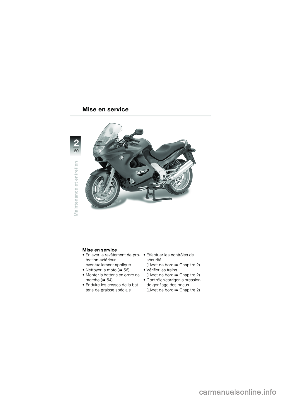 BMW MOTORRAD K 1200 RS 2004 Livret de bord (in French) 60
Maintenance et entretien
2
Mise en service Enlever le revêtement de pro-tection extérieur
éventuellement appliqué
Nettoyer la moto (
b 56)
Monter la batterie en ordre de
marche (
b 54) BMW MOTORRAD K 1200 RS 2004 Livret de bord (in French) 60
Maintenance et entretien
2
Mise en service Enlever le revêtement de pro-tection extérieur
éventuellement appliqué
Nettoyer la moto (
b 56)
Monter la batterie en ordre de
marche (
b 54)
