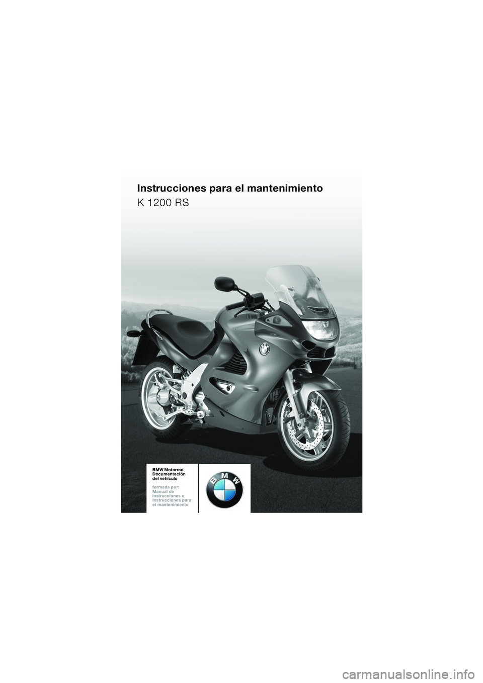 BMW MOTORRAD K 1200 RS 2004 Manual de instrucciones (in Spanish) 1
BMW Motorrad
Documentación
del vehículo
formada por:
Manual de
instrucciones e
Instrucciones para
el mantenimiento
Instrucciones para el mantenimiento
K 1200 RS
20k41bke3.book Seite 81 BMW MOTORRAD K 1200 RS 2004 Manual de instrucciones (in Spanish) 1
BMW Motorrad
Documentación
del vehículo
formada por:
Manual de
instrucciones e
Instrucciones para
el mantenimiento
Instrucciones para el mantenimiento
K 1200 RS
20k41bke3.book Seite 81