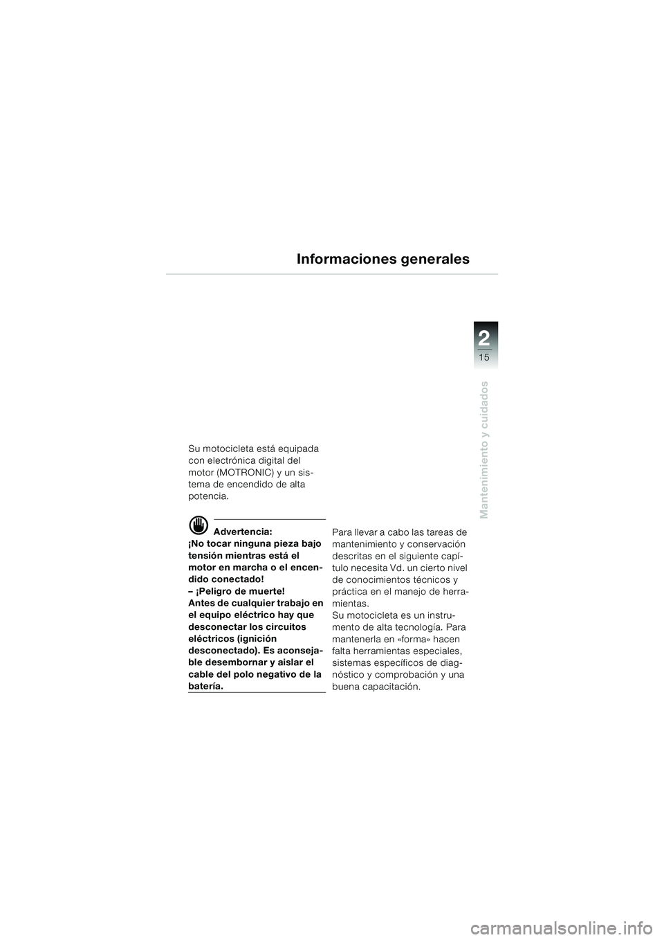 BMW MOTORRAD K 1200 RS 2004  Manual de instrucciones (in Spanish) 15
Mantenimiento y cuidados
2
Su motocicleta está equipada 
con electrónica digital del 
motor (MOTRONIC) y un sis-
tema de encendido de alta 
potencia.
d Advertencia:
¡No tocar ninguna pieza bajo 