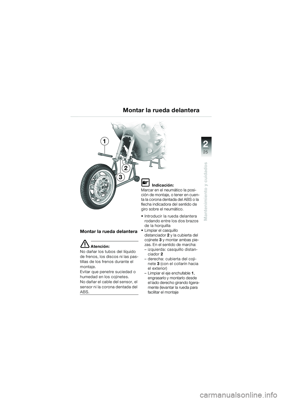 BMW MOTORRAD K 1200 RS 2004  Manual de instrucciones (in Spanish) 25
Mantenimiento y cuidados
2
2
3
1Montar la rueda delantera
Montar la rueda delantera
e Atención:
No dañar los tubos del líquido 
de frenos, los discos ni las pas-
tillas de los frenos durante el 