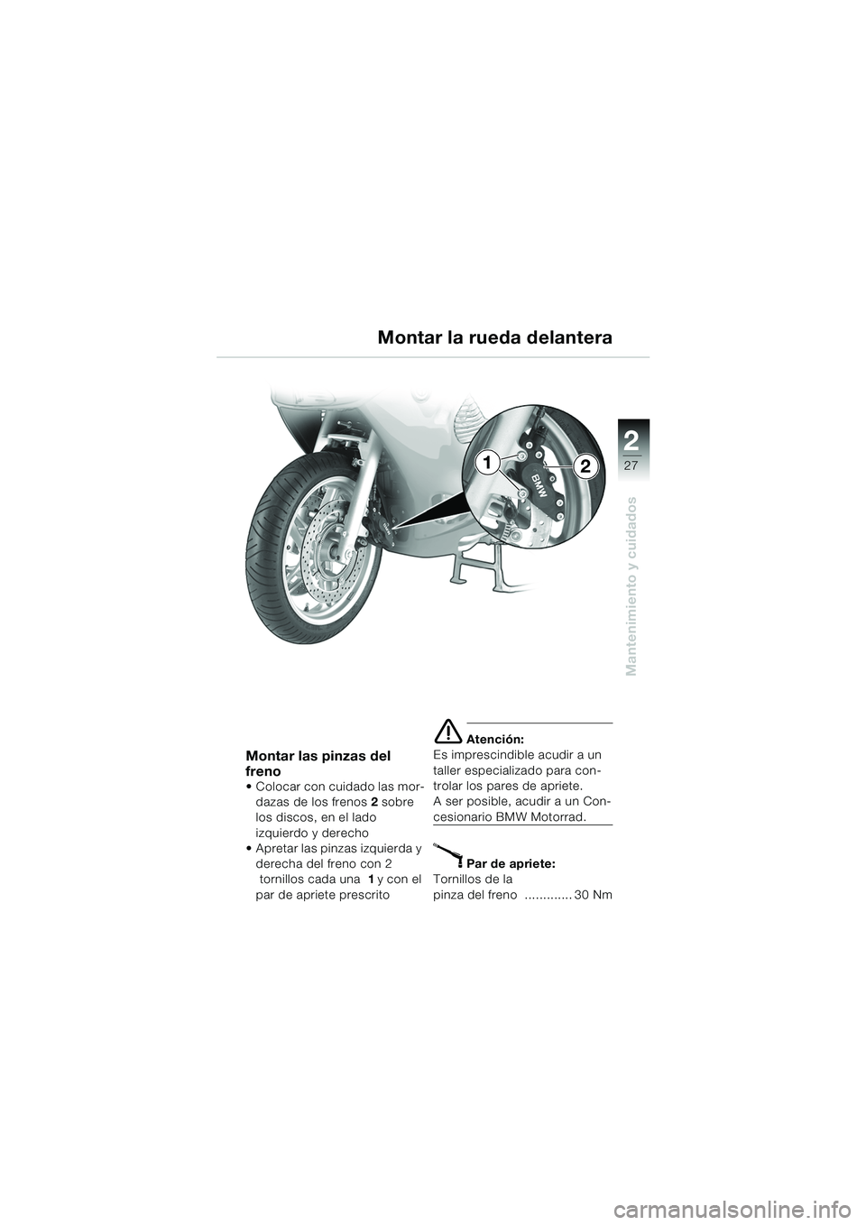 BMW MOTORRAD K 1200 RS 2004  Manual de instrucciones (in Spanish) 27
Mantenimiento y cuidados
2
Montar las pinzas del 
freno
 Colocar con cuidado las mor-dazas de los frenos 2 sobre 
los discos, en el lado 
izquierdo y derecho
 Apretar las pinzas izquierda y 
dere